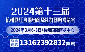 强力推荐：2024第十三届杭州网红直播电商及社区团购选品博览会