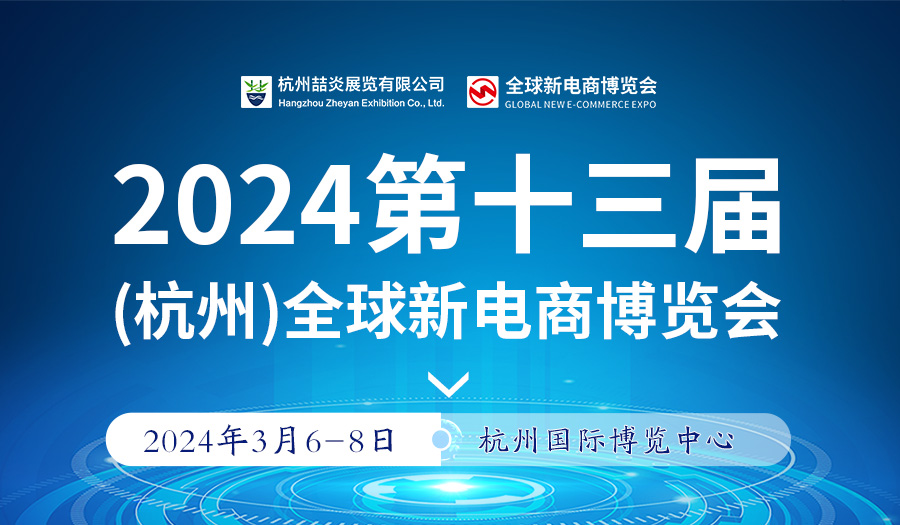 推荐——2024第十三届杭州全球新电商博览会暨网红选品展-喆炎展览